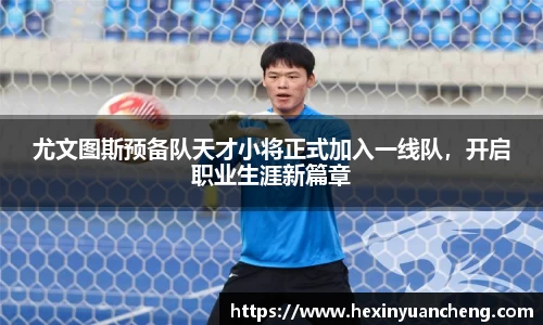 尤文图斯预备队天才小将正式加入一线队，开启职业生涯新篇章