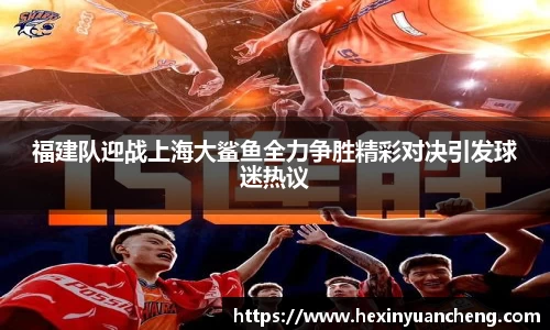 福建队迎战上海大鲨鱼全力争胜精彩对决引发球迷热议