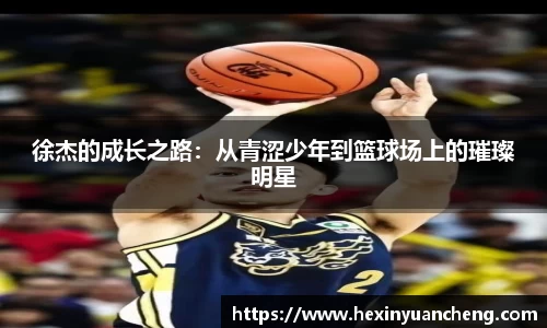 徐杰的成长之路：从青涩少年到篮球场上的璀璨明星
