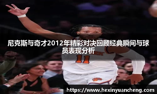 尼克斯与奇才2012年精彩对决回顾经典瞬间与球员表现分析