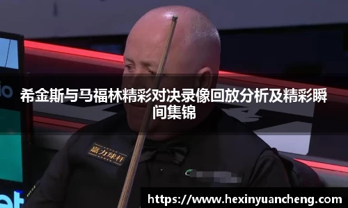 希金斯与马福林精彩对决录像回放分析及精彩瞬间集锦