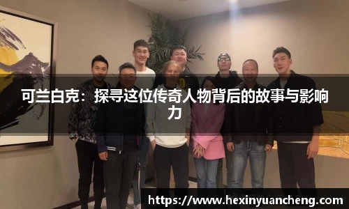 可兰白克：探寻这位传奇人物背后的故事与影响力