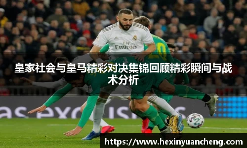 皇家社会与皇马精彩对决集锦回顾精彩瞬间与战术分析