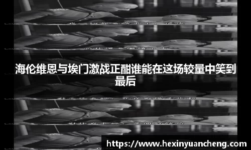 海伦维恩与埃门激战正酣谁能在这场较量中笑到最后