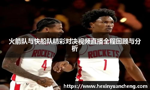 火箭队与快船队精彩对决视频直播全程回顾与分析