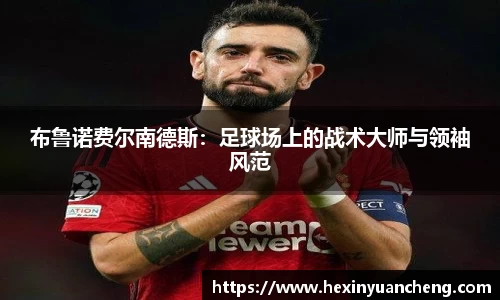 布鲁诺费尔南德斯：足球场上的战术大师与领袖风范