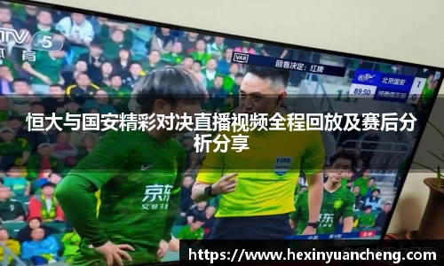 恒大与国安精彩对决直播视频全程回放及赛后分析分享