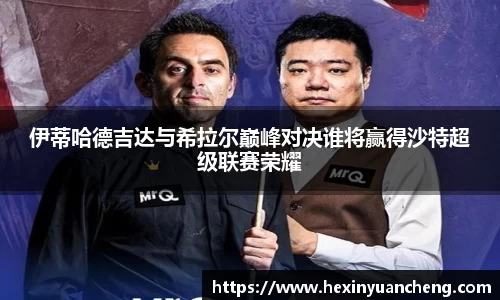 伊蒂哈德吉达与希拉尔巅峰对决谁将赢得沙特超级联赛荣耀