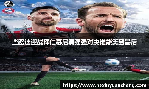 些路迪迎战拜仁慕尼黑强强对决谁能笑到最后