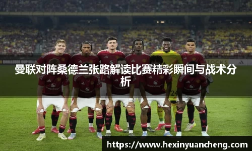 曼联对阵桑德兰张路解读比赛精彩瞬间与战术分析
