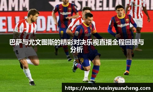 巴萨与尤文图斯的精彩对决乐视直播全程回顾与分析