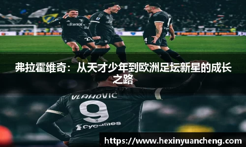 弗拉霍维奇：从天才少年到欧洲足坛新星的成长之路