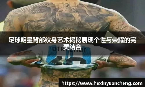 足球明星背部纹身艺术揭秘展现个性与荣耀的完美结合