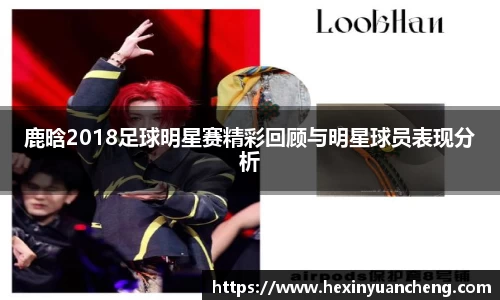 鹿晗2018足球明星赛精彩回顾与明星球员表现分析