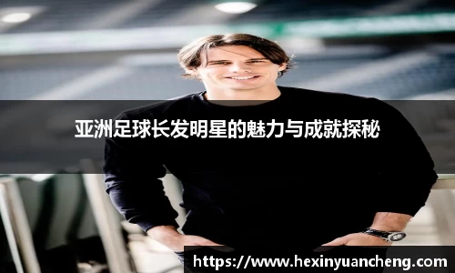 亚洲足球长发明星的魅力与成就探秘