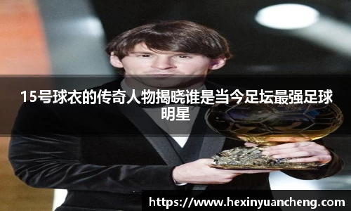 15号球衣的传奇人物揭晓谁是当今足坛最强足球明星