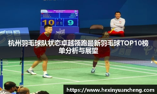 杭州羽毛球队状态卓越领跑最新羽毛球TOP10榜单分析与展望