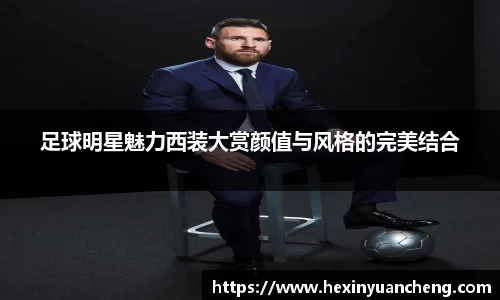 足球明星魅力西装大赏颜值与风格的完美结合