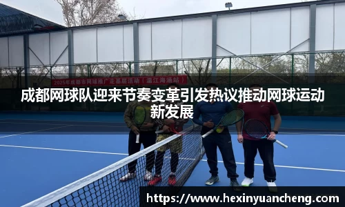 成都网球队迎来节奏变革引发热议推动网球运动新发展